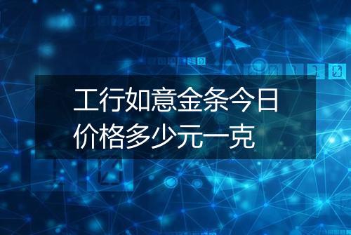 工行如意金条今日价格多少元一克