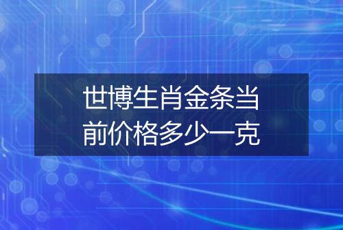 世博生肖金条当前价格多少一克