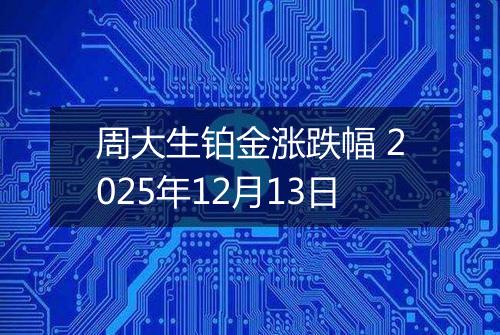 周大生铂金涨跌幅 2025年12月13日