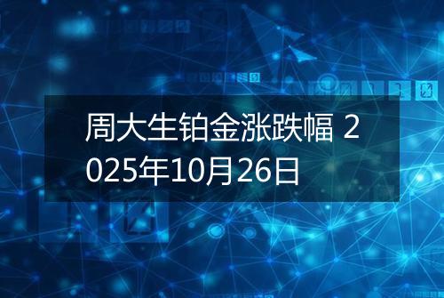 周大生铂金涨跌幅 2025年10月26日