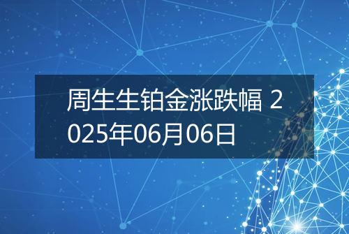 周生生铂金涨跌幅 2025年06月06日
