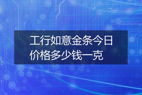 工行如意金条今日价格多少钱一克