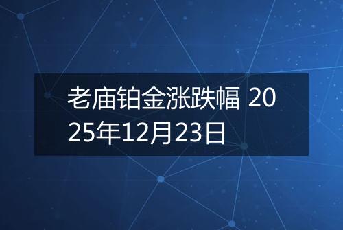 老庙铂金涨跌幅 2025年12月23日