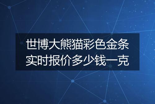 世博大熊猫彩色金条实时报价多少钱一克