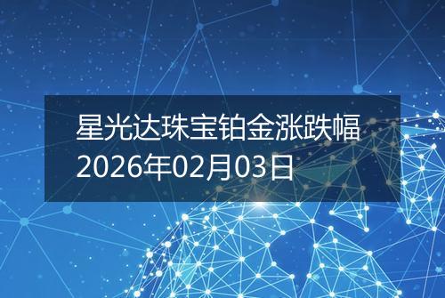 星光达珠宝铂金涨跌幅 2026年02月03日