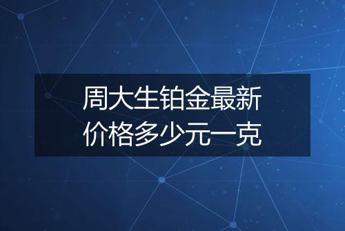 周大生铂金最新价格多少元一克
