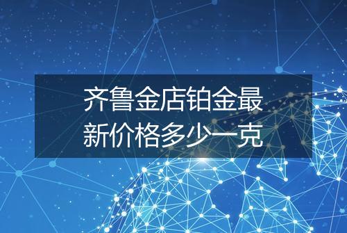齐鲁金店铂金最新价格多少一克