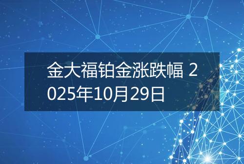 金大福铂金涨跌幅 2025年10月29日