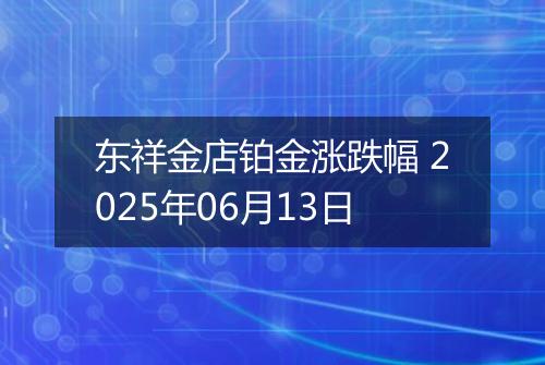东祥金店铂金涨跌幅 2025年06月13日