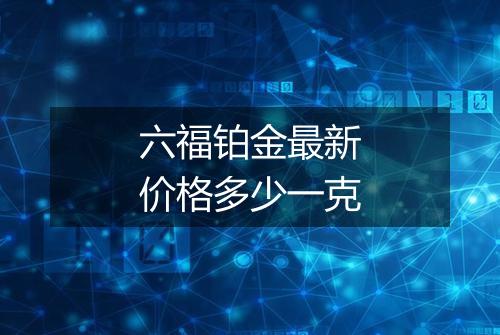 六福铂金最新价格多少一克
