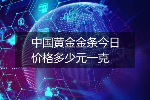 中国黄金金条今日价格多少元一克