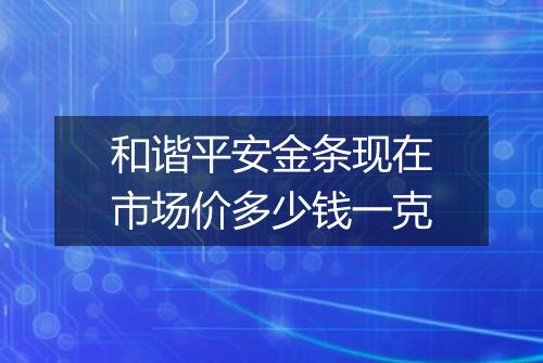 和谐平安金条现在市场价多少钱一克