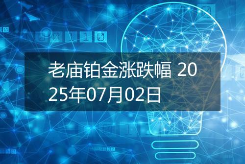 老庙铂金涨跌幅 2025年07月02日