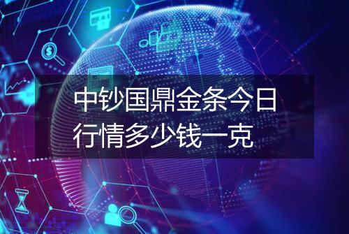 中钞国鼎金条今日行情多少钱一克