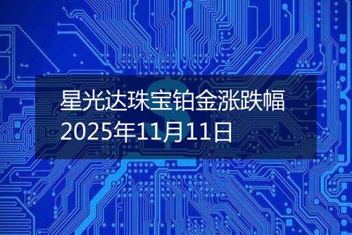 星光达珠宝铂金涨跌幅 2025年11月11日