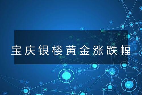 宝庆银楼黄金涨跌幅