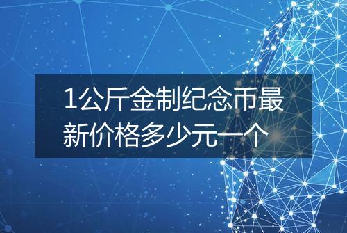 1公斤金制纪念币最新价格多少元一个
