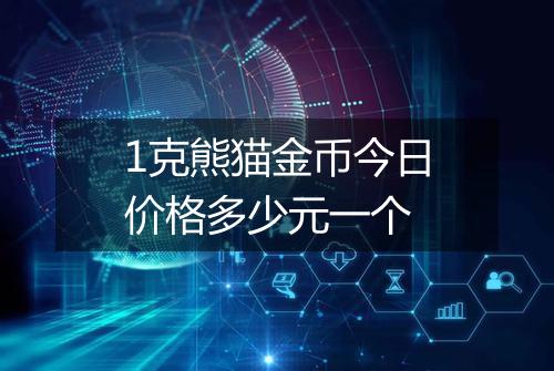 1克熊猫金币今日价格多少元一个
