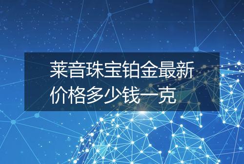 莱音珠宝铂金最新价格多少钱一克