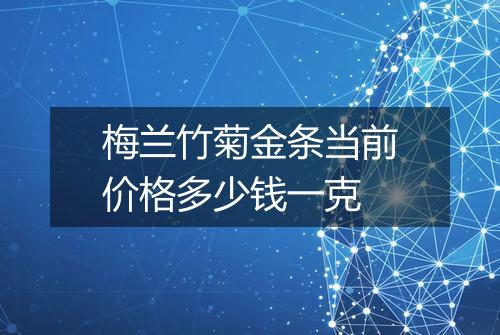 梅兰竹菊金条当前价格多少钱一克
