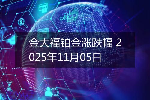 金大福铂金涨跌幅 2025年11月05日