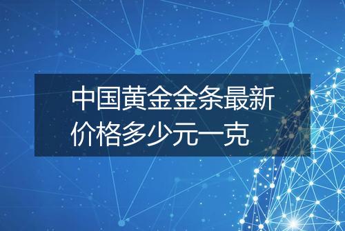 中国黄金金条最新价格多少元一克