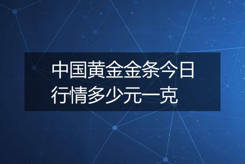中国黄金金条今日行情多少元一克