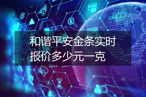 和谐平安金条实时报价多少元一克