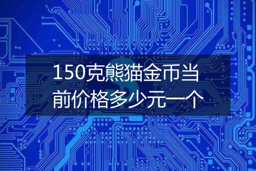 150克熊猫金币当前价格多少元一个