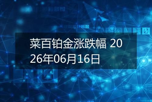 菜百铂金涨跌幅 2026年06月16日