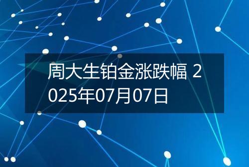 周大生铂金涨跌幅 2025年07月07日