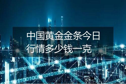 中国黄金金条今日行情多少钱一克