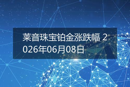 莱音珠宝铂金涨跌幅 2026年06月08日
