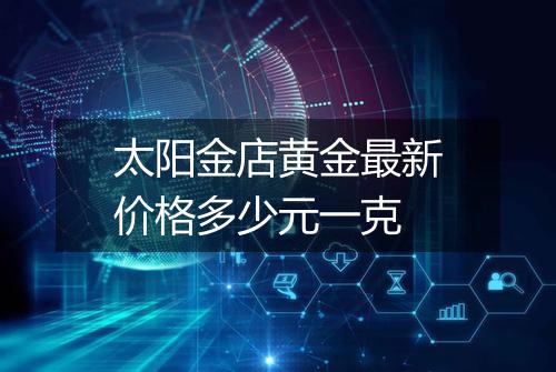 太阳金店黄金最新价格多少元一克