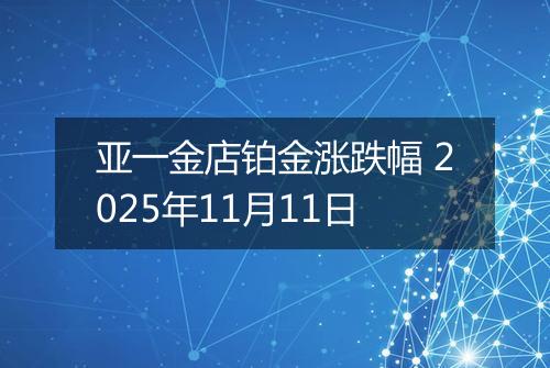 亚一金店铂金涨跌幅 2025年11月11日