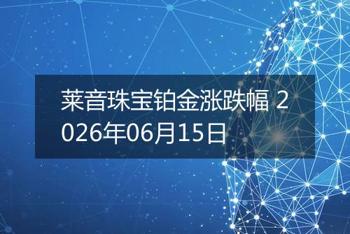 莱音珠宝铂金涨跌幅 2026年06月15日