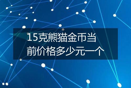 15克熊猫金币当前价格多少元一个