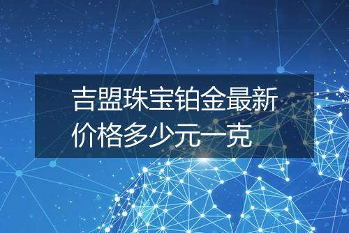 吉盟珠宝铂金最新价格多少元一克