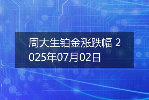 周大生铂金涨跌幅 2025年07月02日