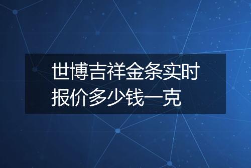 世博吉祥金条实时报价多少钱一克