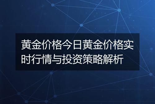 黄金价格今日黄金价格实时行情与投资策略解析