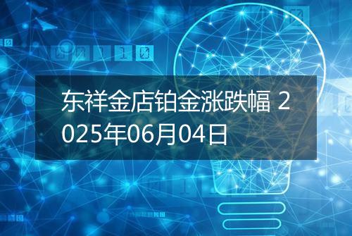 东祥金店铂金涨跌幅 2025年06月04日