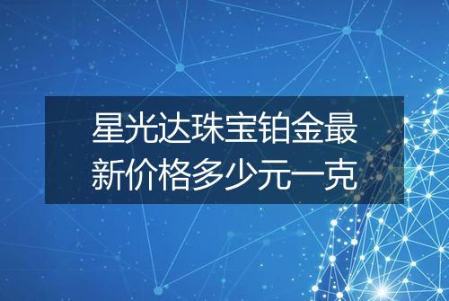 星光达珠宝铂金最新价格多少元一克