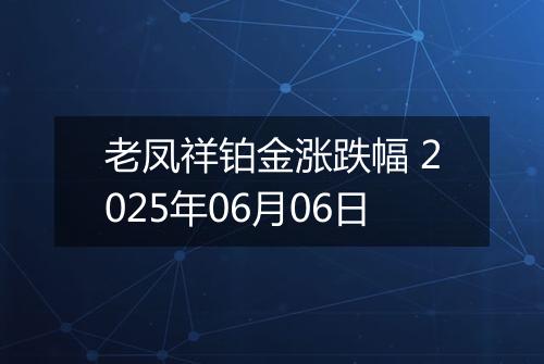 老凤祥铂金涨跌幅 2025年06月06日