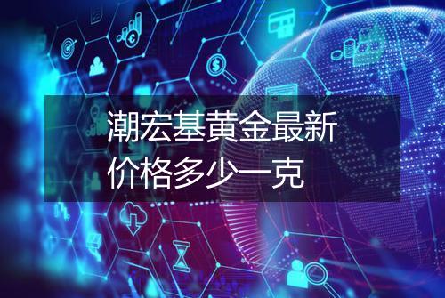 潮宏基黄金最新价格多少一克