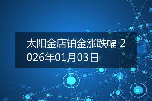 太阳金店铂金涨跌幅 2026年01月03日