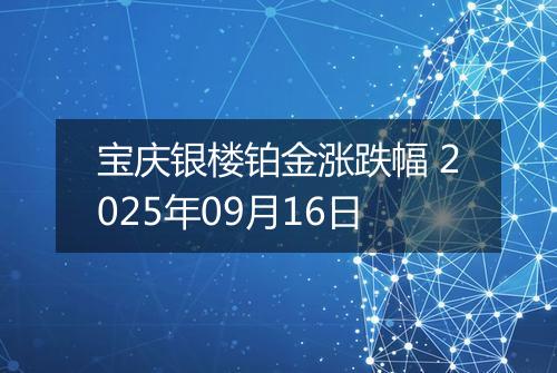 宝庆银楼铂金涨跌幅 2025年09月16日
