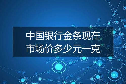 中国银行金条现在市场价多少元一克