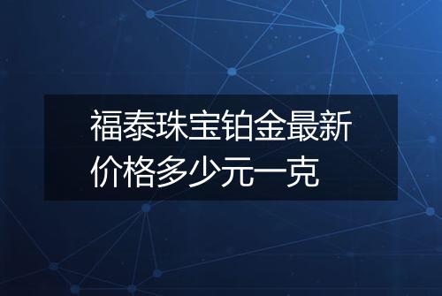 福泰珠宝铂金最新价格多少元一克