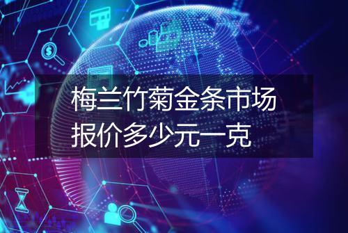 梅兰竹菊金条市场报价多少元一克